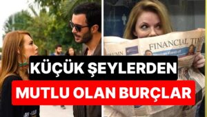 Fazlasında Gözleri Yok: Küçük Şeylerden Mutlu Olabilen Burçlar