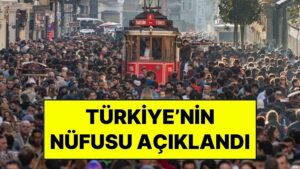 Türkiye’nin Nüfusu Açıklandı: Türkiye&apos;nin Toplam Nüfusu 85 Milyon 980 Bin 654