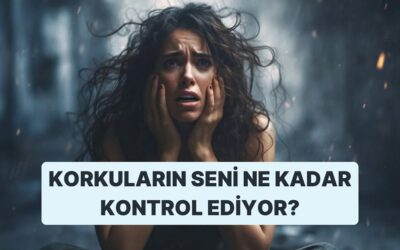 Korkuların Seni Ne Kadar Kontrol Ediyor?