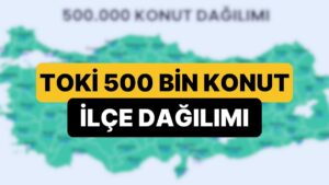 TOKİ 81 İl 500 Bin Konut Projesinde İlçelerin Dağılımı Belli Oldu: 500 Bin Konut İstanbul&apos;da Nereye Yapılacak?