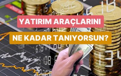 Yatırım Araçlarını Ne Kadar İyi Tanıyorsun?