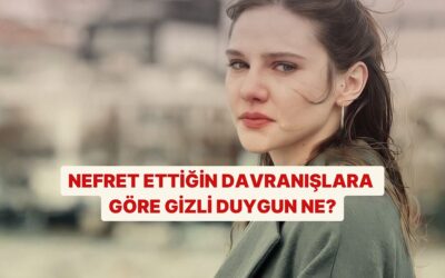 Nefret Ettiğin Davranışlara Göre Gizli Olan Duygunu Söylüyoruz!