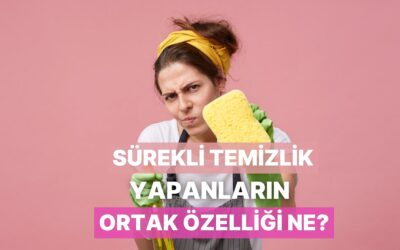 Sürekli Temizlik Yapanların Ortak Özelliği Nedir?