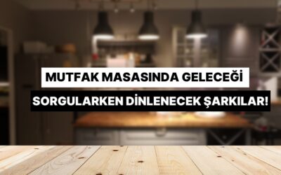 Mutfak Masasında Saatlerce Oturup Geleceği Sorgularken Dinlenecek Şarkılar