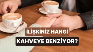 İlişkiniz Hangi Kahveye Benziyor?