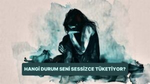 Hangi Durumlar Seni Sessizce Tüketiyor?