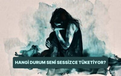 Hangi Durumlar Seni Sessizce Tüketiyor?