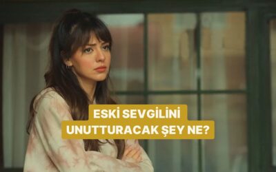 Sana Eski Sevgilini Unutturacak Şey Ne?